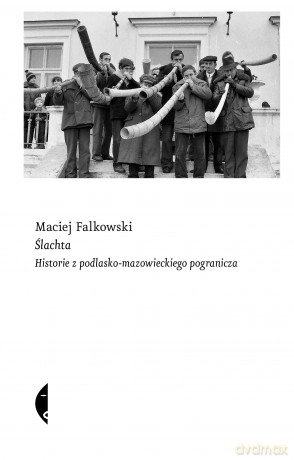Ślachta. Historie z podlasko-mazowieckiego pogranicza - Maciej Falkowski [KSIĄŻKA]