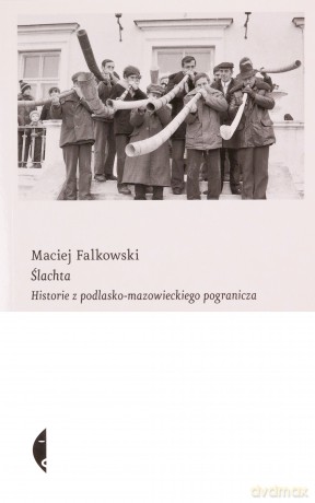 Ślachta. Historie z podlasko-mazowieckiego pogranicza - Maciej Falkowski [KSIĄŻKA]