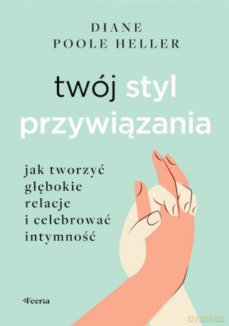 Twój styl przywiązania. Jak tworzyć głębokie relacje i celebrować intymność - Poole Heller Diane [KSIĄŻKA]