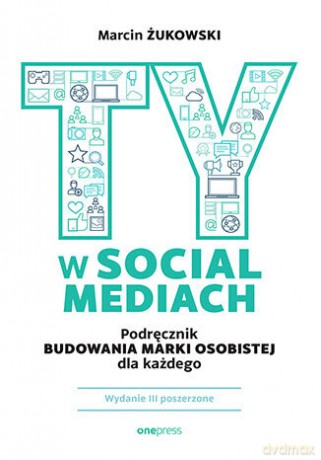 Ty w social mediach. Podręcznik budowania marki osobistej dla każdego wyd. 3 - Marcin Żukowski [KSIĄŻKA]