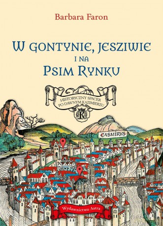 W Gontynie, Jesziwie i na Psim Rynku. Historyczny spacer po dawnym Kazimierzu - Barbara Faron [KSIĄŻKA]