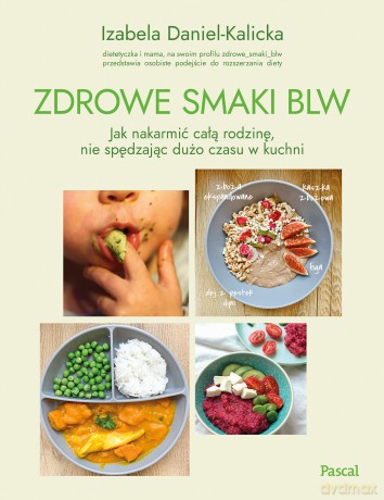 Zdrowe smaki BLW. Jak nakarmić całą rodzinę, nie spędzając dużo czasu w kuchni - Izabela Daniel-Kalicka [KSIĄŻKA]