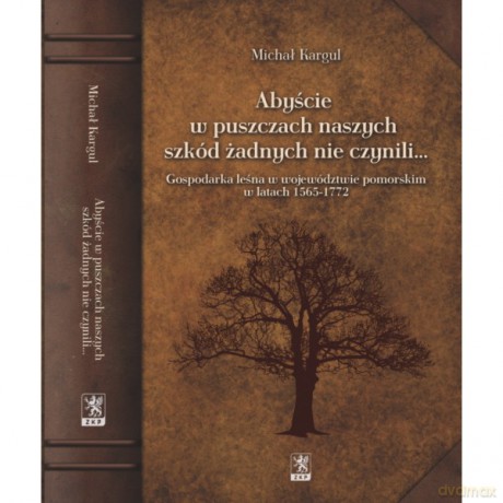 Abyście w puszczach naszych szkód żadnych nie czynili - Michał Kargul [KSIĄŻKA]