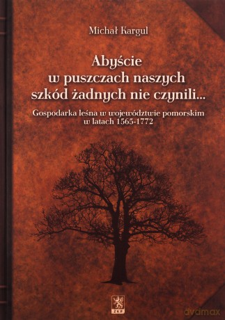 Abyście w puszczach naszych szkód żadnych nie czynili - Michał Kargul [KSIĄŻKA]