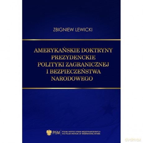 Amerykańskie doktryny prezydenckie polityki zagranicznej i bezpieczeństwa narodowego - Zbigniew Lewicki [KSIĄŻKA]