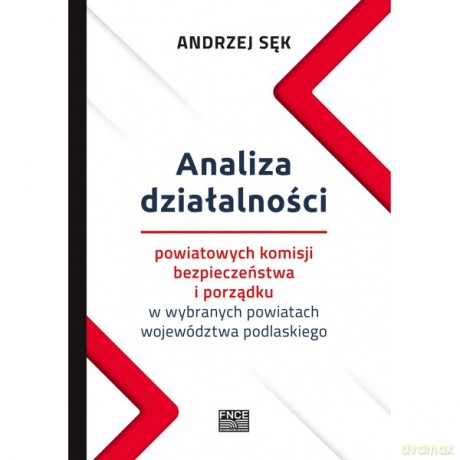 Analiza działalności powiatowych komisji bezpieczeństwa i porządku w wybranych powiatach województwa podlaskiego - Andrzej Sęk [KSIĄŻKA]