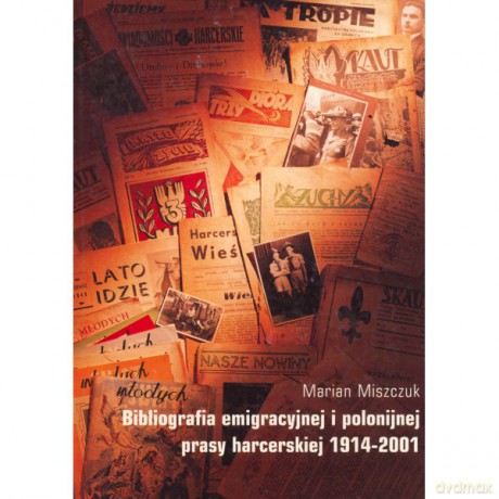 Bibliografia Emigracyjnej i polonijnej Prasy Harcerskiej 1914-2001 - Marian Miszczuk [KSIĄŻKA]