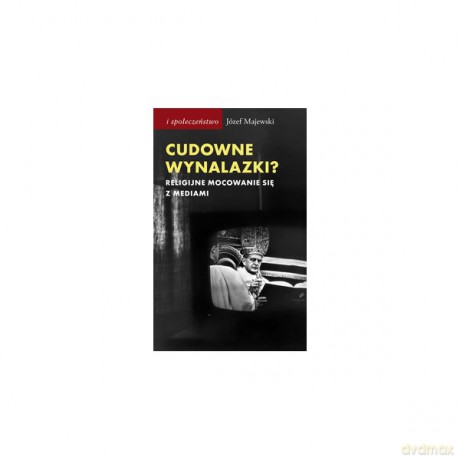Cudowne wynalazki. Religijne mocowanie się z mediami - Józef Majewski [KSIĄŻKA]