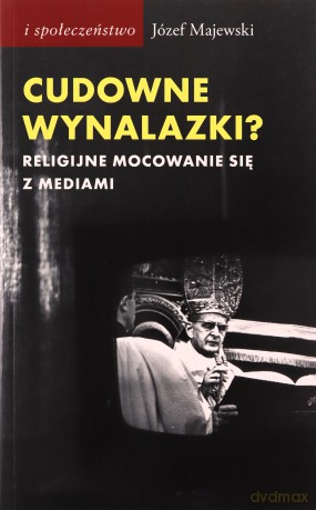 Cudowne wynalazki. Religijne mocowanie się z mediami - Józef Majewski [KSIĄŻKA]