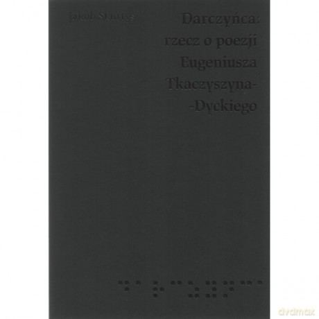 Darczyńca Rzecz o poezji Eugeniusza Tkaczyszyna-Dyckiego - Jakub Skurtys [KSIĄŻKA]