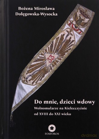 Do mnie, dzieci wdowy. Wolnomularze na Kielecczyźnie od XVIII do XXI wieku - Bożena Mirosława Dołęgowska-Wysocka [KSIĄŻKA]