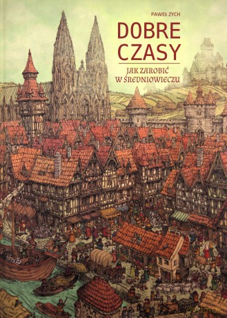 Dobre czasy. Jak zarobić w średniowieczu - Paweł Zych [KSIĄŻKA]