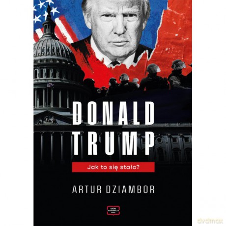 Donald Trump. Jak to się stało - Artur Dziambor [KSIĄŻKA]