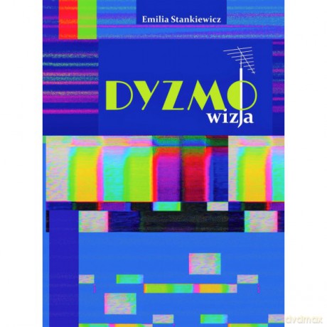 Dyzmo-wizja czyli opowieść o telewizyjnym imperium pewnego prezesa - Emilia Stankiewicz [KSIĄŻKA]