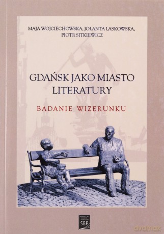 Gdańsk jako miasto literatury. Badanie wizerunku - Maja Wojciechowska, Jolanta Laskowska [KSIĄŻKA]