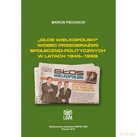 Głos Wielkopolski wobec przeobrażeń społeczno-politycznych w latach 1945-1989 - Marcin Piechocki [KSIĄŻKA]
