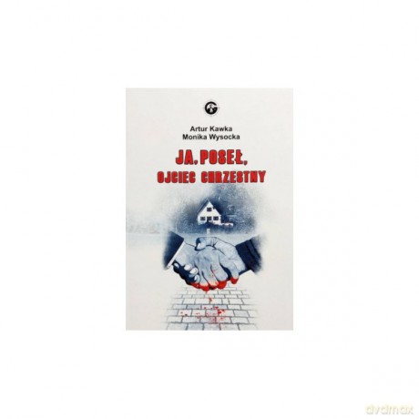Ja. Poseł. Ojciec chrzestny - Artur Kawka, Monika Wysocka [KSIĄŻKA]