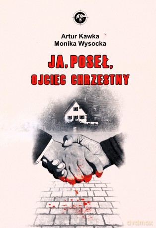 Ja. Poseł. Ojciec chrzestny - Artur Kawka, Monika Wysocka [KSIĄŻKA]