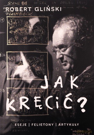 Jak kręcić. Eseje felietony artykuły - Robert Gliński [KSIĄŻKA]