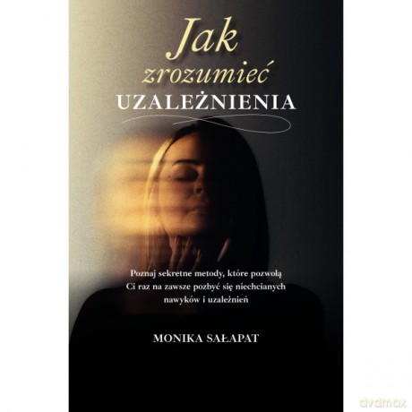 Jak zrozumieć uzależnienia - Monika Sałapat [KSIĄŻKA]