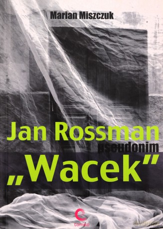 Jan Rossman Pseudonim Wacek - Marian Miszczuk [KSIĄŻKA]