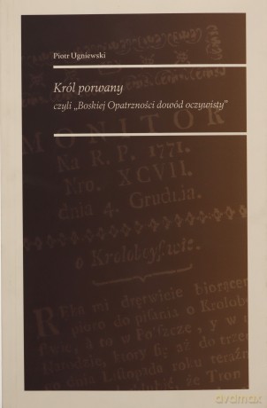 Król porwany czyli Boskiej Opatrzności dowód oczywisty - Piotr Ugniewski [KSIĄŻKA]