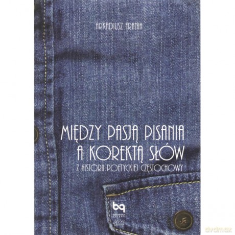 Między pasją pisania a korektą słów. Z historii poetyckiej Częstochowy - Arkadiusz Frania [KSIĄŻKA]