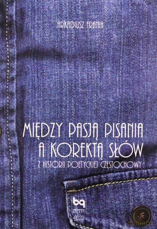 Między pasją pisania a korektą słów. Z historii poetyckiej Częstochowy - Arkadiusz Frania [KSIĄŻKA]