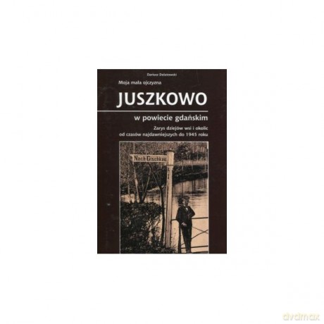 Moja mała ojczyzna Juszkowo w powiecie gdańskim - Dariusz Dolatowski [KSIĄŻKA]