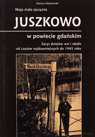 Moja mała ojczyzna Juszkowo w powiecie gdańskim - Dariusz Dolatowski [KSIĄŻKA]