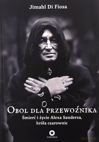 Obol dla przewoźnika. Śmierć i życie Alexa Sandersa, króla czarownic - Jimahl Di Fiosa [KSIĄŻKA]