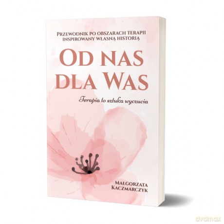 Od nas dla Was. Przewodnik po obszarach terapii inspiowany własną historią - Małgorzata Kaczmarczyk [KSIĄŻKA]