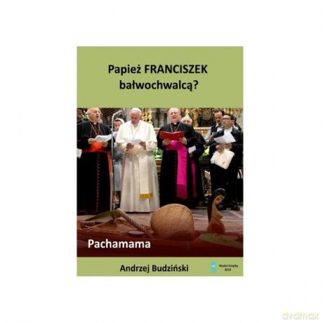 Papież Franciszek bałwochwalcą - Andrzej Budziński [KSIĄŻKA]