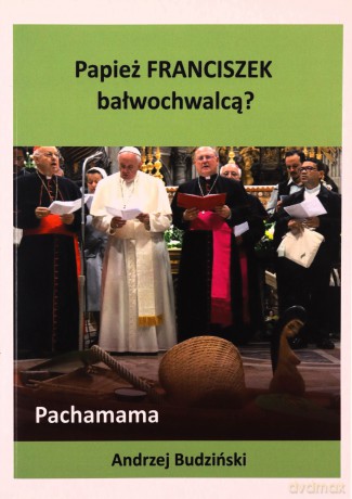 Papież Franciszek bałwochwalcą - Andrzej Budziński [KSIĄŻKA]