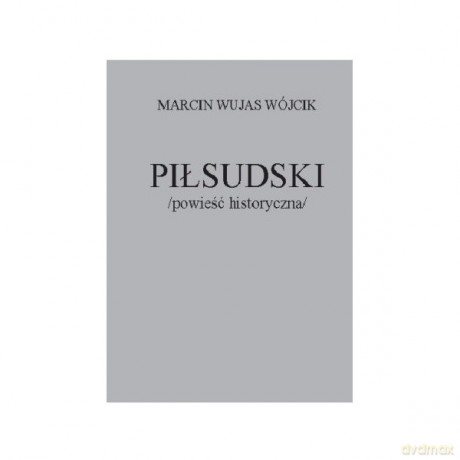Piłsudski powieść historyczna - Marcin Wujas Wójcik [KSIĄŻKA]