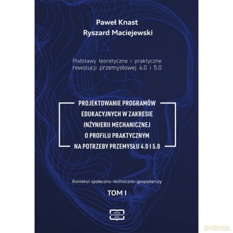 Podstawy teoretyczne i praktyczne rewolucji przemysłowej 4.0 i 5.0 - Paweł Knast, Ryszard Maciejewski [KSIĄŻKA]