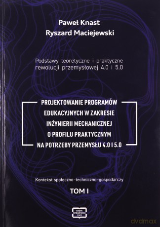 Podstawy teoretyczne i praktyczne rewolucji przemysłowej 4.0 i 5.0 - Paweł Knast, Ryszard Maciejewski [KSIĄŻKA]
