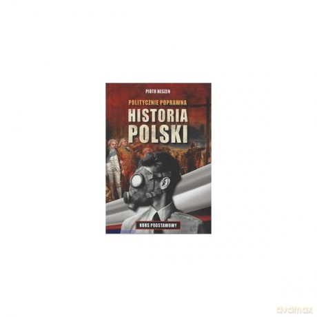 Politycznie poprawna historia Polski - Piotr Heszen [KSIĄŻKA]