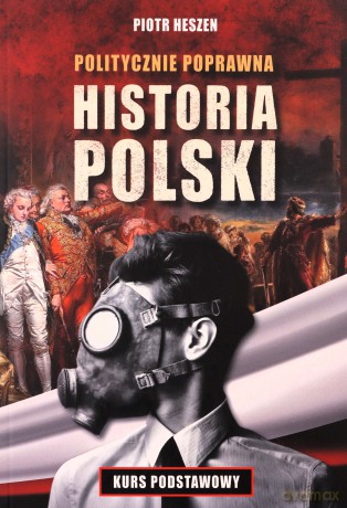 Politycznie poprawna historia Polski - Piotr Heszen [KSIĄŻKA]