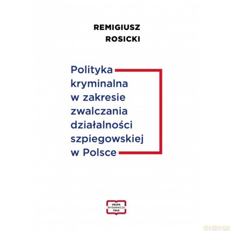 Polityka kryminalna w zakresie zwalczania działalności szpiegowskiej w Polsce - Remigisz Rosicki [KSIĄŻKA]