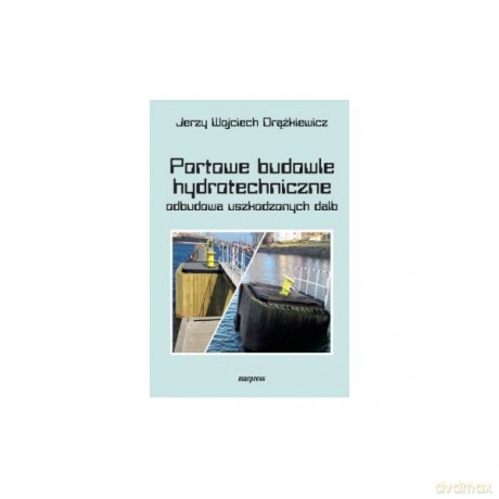 Portowe budowle hydrotechniczne odbudowa uszkodzonych dalb - Jerzy Wojciech Drążkiewicz [KSIĄŻKA]