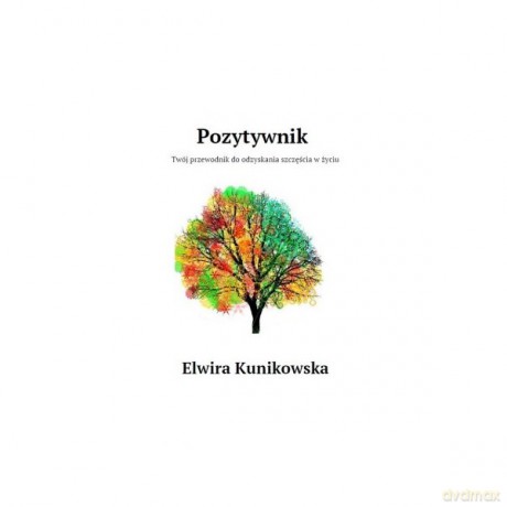 Pozytywnik Twój przewodnik do odzyskania szczęścia w życiu - Elwira Kunikowska [KSIĄŻKA]