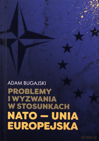 Problemy i wyzwania w stosunkach NATO - Unia Europejska - Adam Bugajski [KSIĄŻKA]