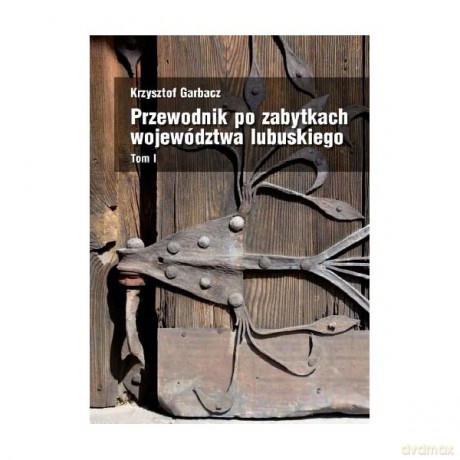 Przewodnik po zabytkach województwa lubuskiego (Tom I) - Garbacz Krzysztof [KSIĄŻKA]