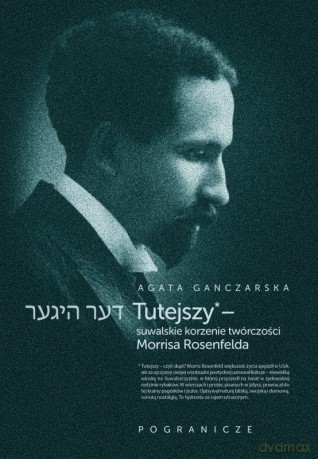 Tutejszy - suwalskie korzenie twórczości Morrisa Rosenfelda - Agata Ganczarska [KSIĄŻKA]