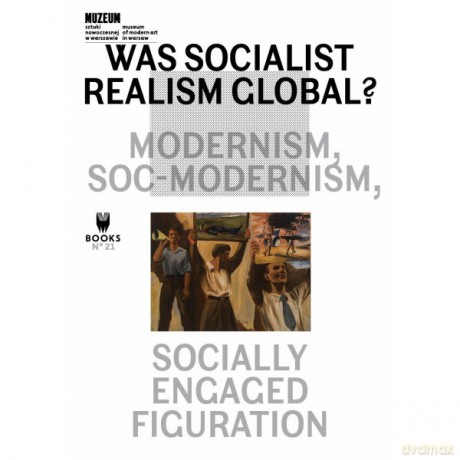 Was Socialist Realism Global Modernism, Soc-Modernism, Socially Engaged Figuration [KSIĄŻKA]