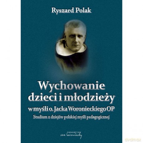 Wychowanie dzieci i młodzieży w myśli o. Jacka Woronieckiego OP - Ryszard Polak [KSIĄŻKA]