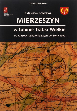 Z dziejów sołectwa Mierzeszyn w Gminie Trąbki Wielkie od czasów najdawniejszych do 1945 roku - Dariusz Dolatowski [KSIĄŻKA]