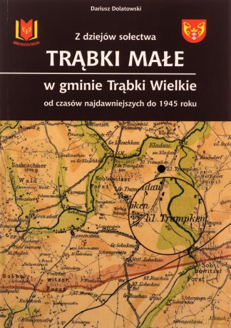 Z dziejów sołectwa Trąbki Małe w gminie Trąbki Wielkie - Dariusz Dolatowski [KSIĄŻKA]
