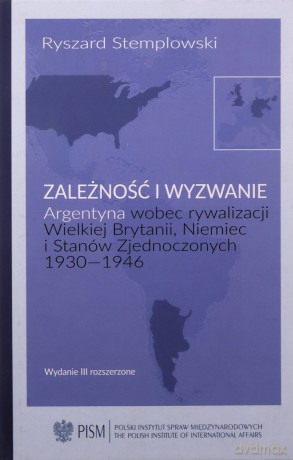 Zależność i wyzwanie Argentyna wobec rywalizacji Wielkiej Brytanii, Niemiec i Stanów Zjednoczonych 1930-1946 - Ryszard Stemplowski [KSIĄŻKA]